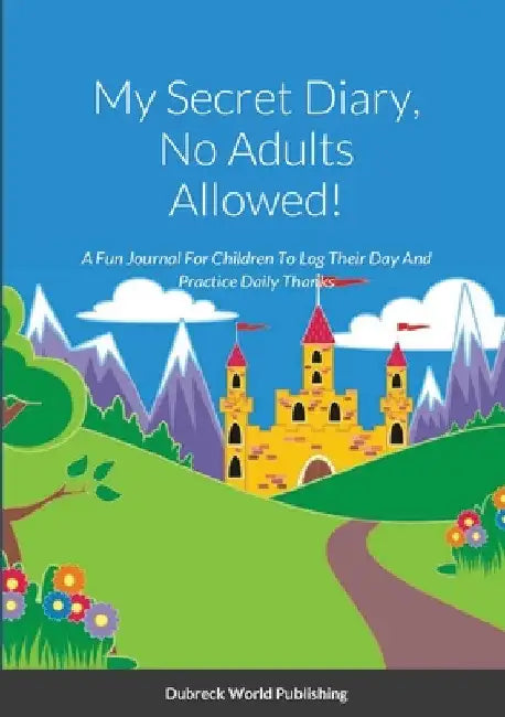 My Secret Diary, No Adults Allowed!: A Fun Journal For Children To Log Their Day And Practice Daily Thanks by Dubreck World Publishing
