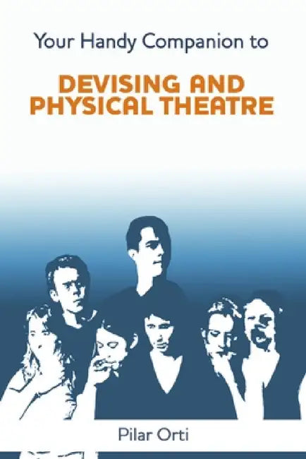 Your Handy Companion to Devising and Physical Theatre. 2nd Edition. by Pilar Orti
