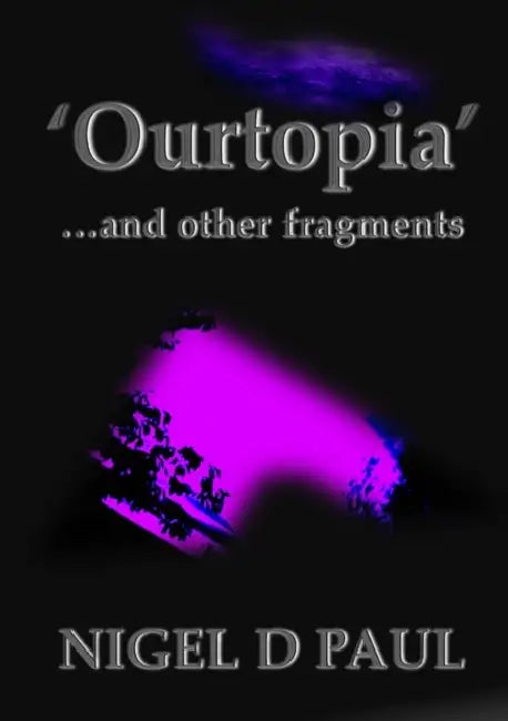 'Ourtopia' ...and other fragments by Nigel D. Paul