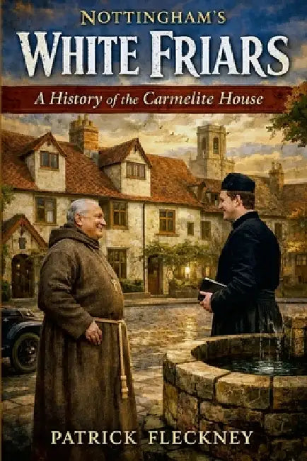 Nottingham's White Friars: A History of the Carmelite House: A History of the Carmelite House by Patrick Fleckney