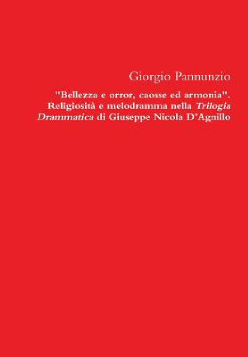 Bellezza E Orror, Caosse Ed Armonia. Religiosita E Melodramma Nella Trilogia Drammatica Di Giuseppe Nicola D'Agnillo by Giorgio Pannunzio