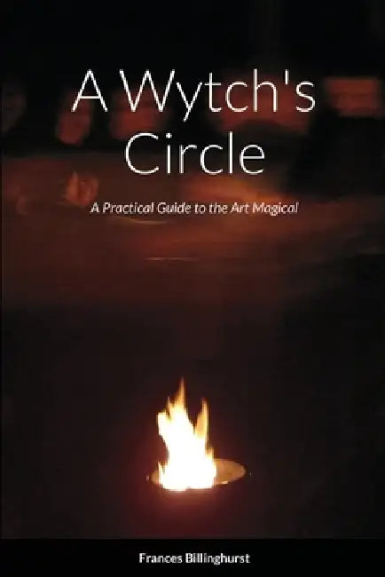 A Wytch's Circle: A Practical Guide to the Art Magical by Frances Billinghurst