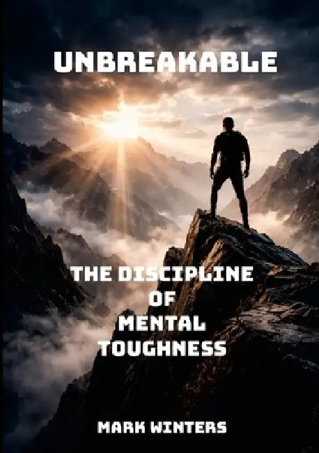 Unbreakable: The Discipline of Mental Toughness by Mark Winters