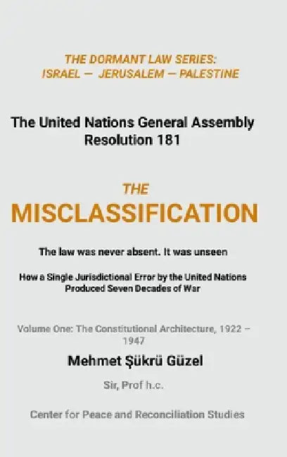 THE MISCLASSIFICATION How a Single Jurisdictional Error by the United Nations Produced Seven Decades of War: Volume One: The Constitutional Architectu by Mehmet Şükrü Güzel