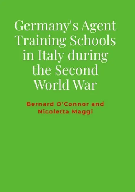 Germany's Agent Training Schools in Italy during the Second World War by Bernard O'Connor, Nicoletta Maggi