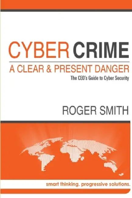CyberCrime - A Clear and Present Danger The CEO's Guide to Cyber Security by Roger Smith