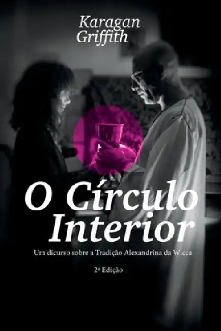 O Círculo Interior: Um discurso sobre a Tradição Alexandrina da Wicca by Karagan Griffith, Pedro de Portugal, Pedro de Portugal