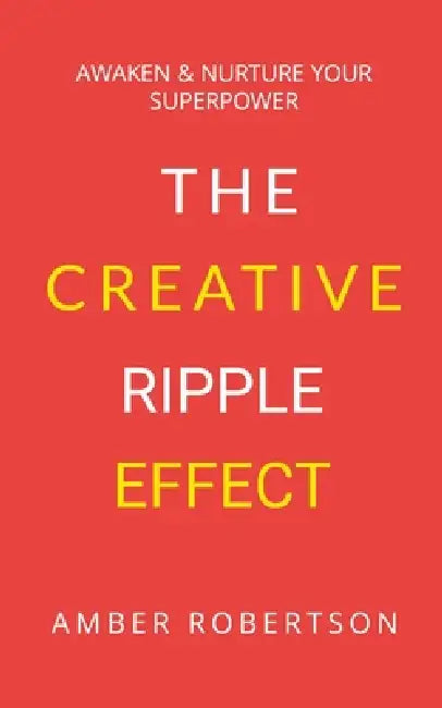The Creative Ripple Effect: Awaken & Nurture Your Superpower by Amber Robertson, Emily Diamond