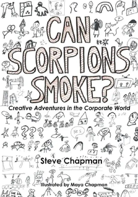 Can Scorpions Smoke? Creative Adventures in the Corporate World by Steve Chapman
