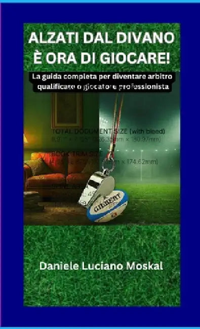 Alzati Dal Divano È Ora Di Giocare!: La guida completa per diventare arbitro qualificato o giocatore professionista by Daniele Luciano Moskal