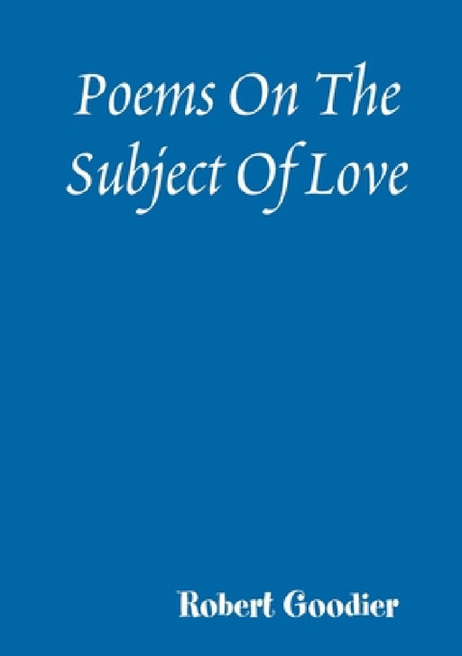 Poems On The Subject Of Love by Robert Goodier