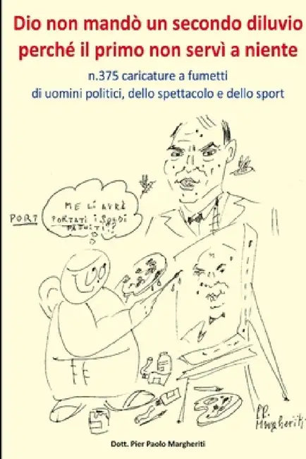 Dio non mandò un secondo diluvio perché il primo non servì a niente n.375 caricature a fumetti di uomini politici, dello spettacolo e dello sport by Pier Paolo Margheriti
