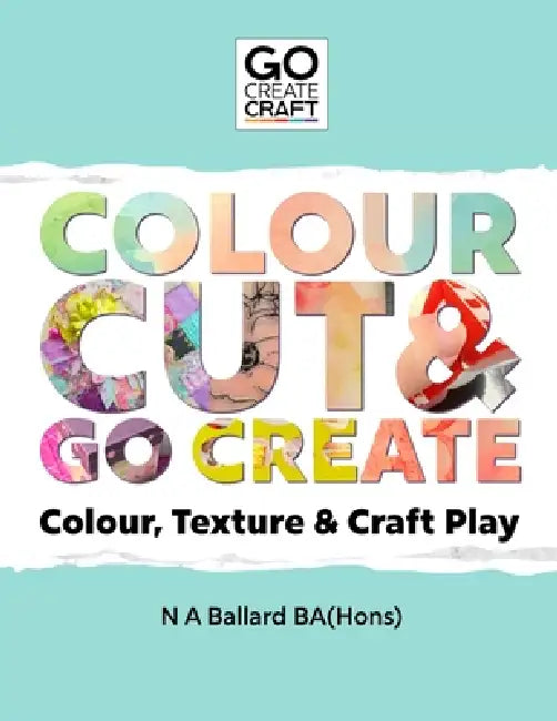 Colour, Cut & Go Create: Colour, Texture & Craft Play by N. A. Ballard