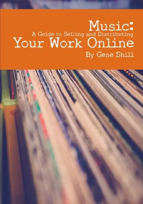 Music: A Guide to Selling and Distributing Your Work Online by Gene Shill