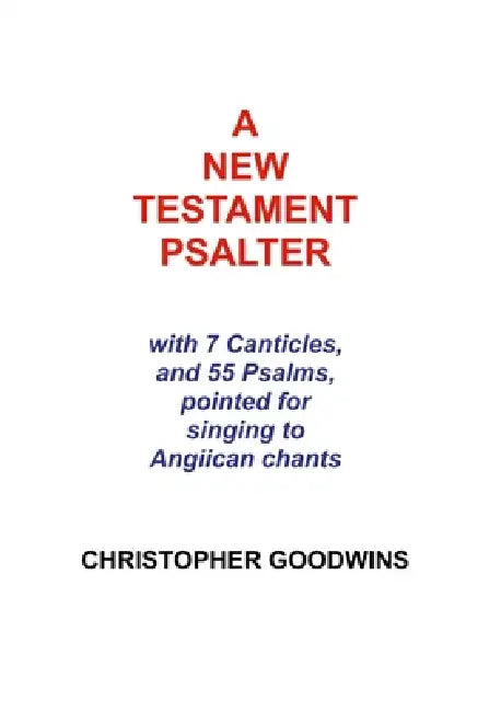 A New Testament Psalter: With 7 Canticles and 55 Psalms, pointed for singing to Anglican chants by Christopher Goodwins