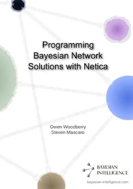 Programming Bayesian Network Solutions with Netica by Owen Woodberry, Steven Mascaro