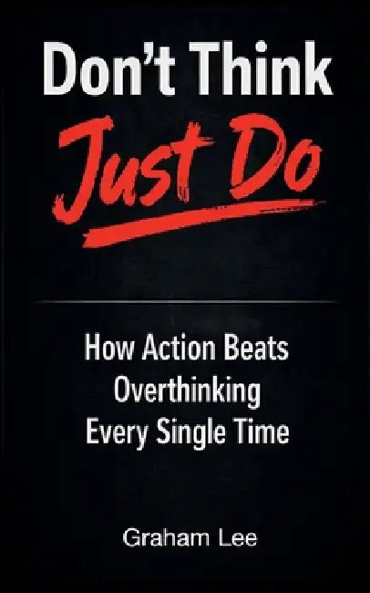 Don't Think, Just Do: How Action Beats Overthinking Every Single Time by Graham Lee