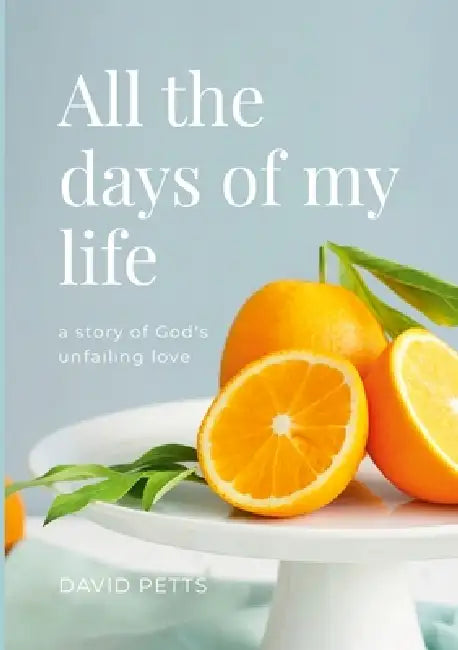 All the Days of My Life - a story of God's Unfailing Love by David Petts
