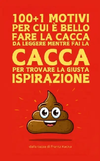 100+1 Motivi per cui è bello fare la cacca: Da leggere mentre fai la cacca per trovare la giusta ispirazione by Frantz Kacka