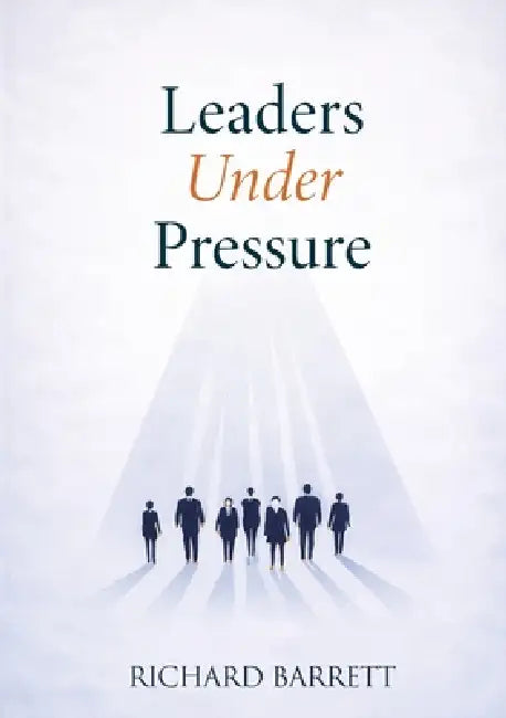 Leadership Under Pressure: The Inner Architecture of Decision-Making in Uncertain Times by Richard Barrett