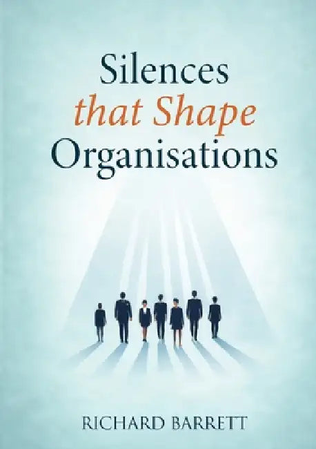 Silences that Shape Organisations: How Unspoken Truths Influence Culture, Trust, and Decision-Making by Richard Barrett