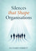 Silences that Shape Organisations: How Unspoken Truths Influence Culture, Trust, and Decision-Making by Richard Barrett