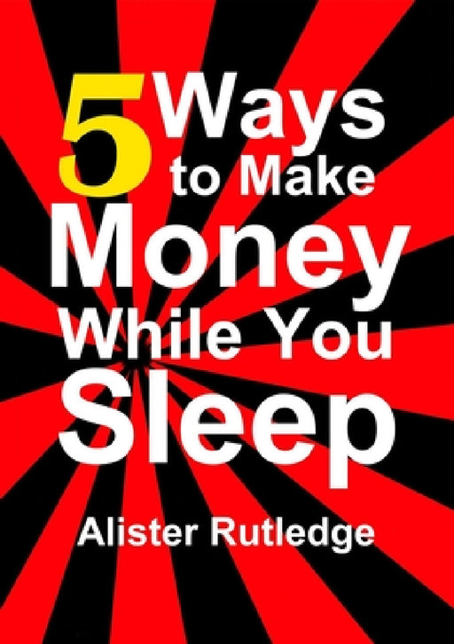 5 Ways to Make Money While You Sleep by Alister Rutledge