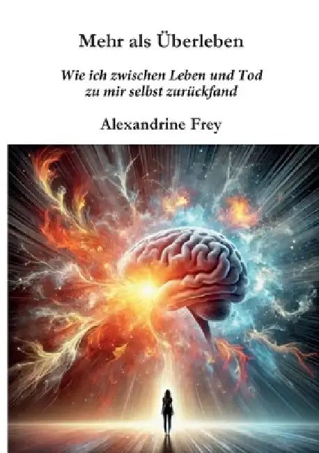Mehr als Überleben: Wie ich zwischen Leben und Tod zu mir selbst zurückfand. by Alexandrine Frey