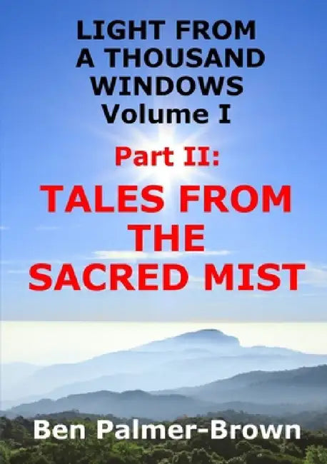 LIGHT FROM A THOUSAND WINDOWS Volume I Part II: Tales from the Sacred Mist by Ben Palmer-Brown