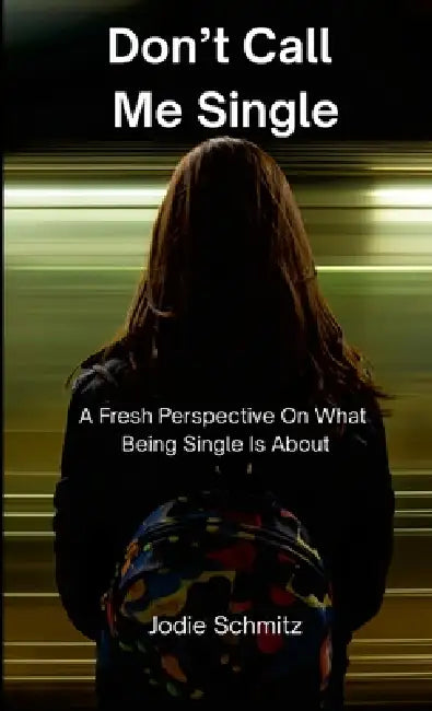 Don't Call Me Single: A Fresh Perspective On What Being Single Is About by Jodie Schmitz