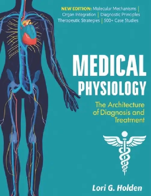 Medical Physiology: The Architecture of Diagnosis and Treatment by Lori G. Holden