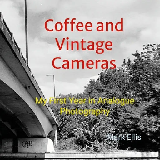 Coffee and Vintage Cameras: My First Year in Analogue Photography by Mark Ellis