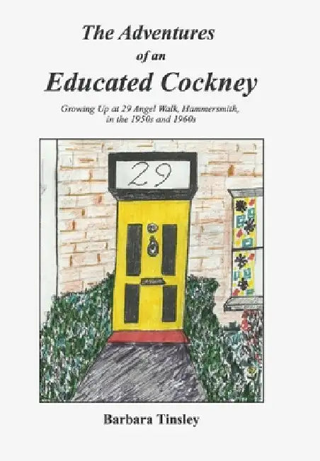 The Adventures of an Educated Cockney: Growing Up at 29 Angel Walk, Hammersmith, in the 1950s and 1960s by Barbara Tinsley