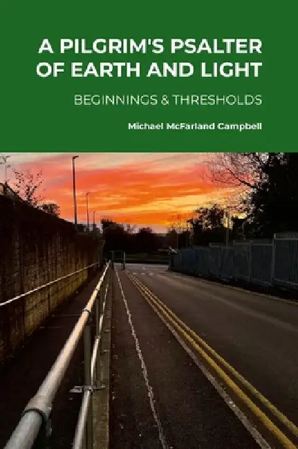 A Pilgrim's Psalter of Earth and Light - Beginnings & Thresholds by Michael McFarland Campbell