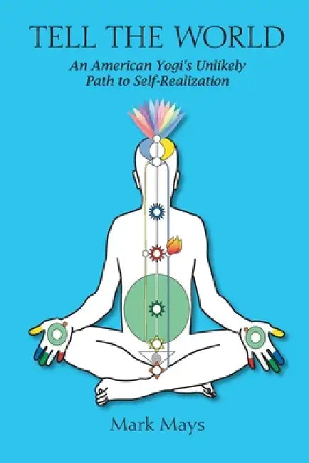 Tell the World: An American Yogi's Unlikely Path To Self-Realization by Mark Mays
