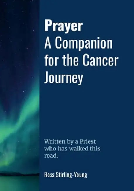Prayer: A Companion for The Cancer Journey: Written by a Priest who has walked this road by Ross Stirling-Young