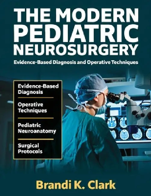 The Modern Pediatric Neurosurgery: Evidence-based Diagnosis and Operative Techniques by Brandi K. Clark