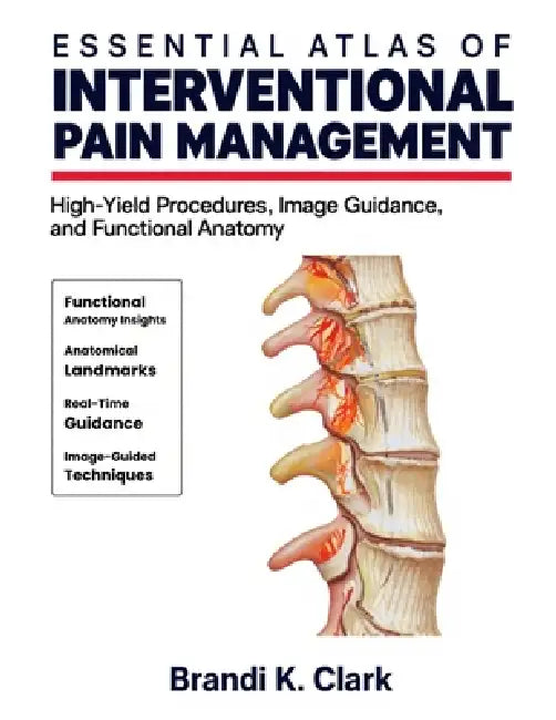 Essential Atlas of Interventional Pain Management: High-Yield Procedures, Image Guidance, and Functional Anatomy by Brandi K. Clark