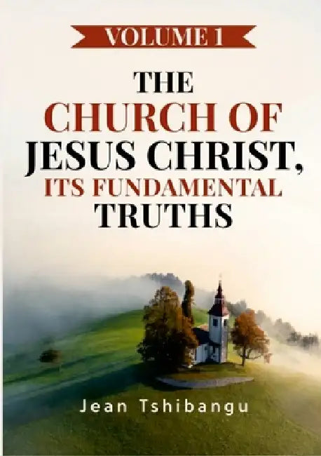 The Church of Jesus Christ, Its Fundamental Truths Volume 1 by Jean Tshibangu