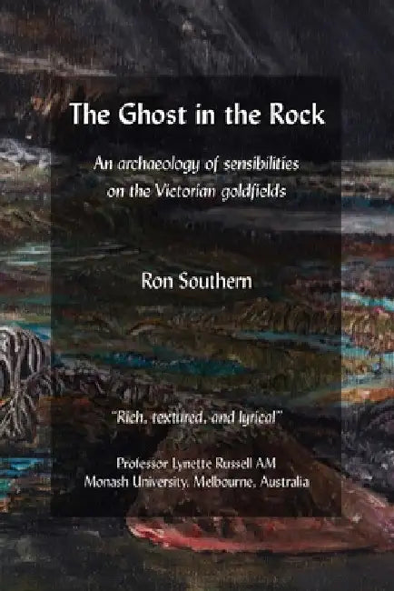 The Ghost in the Rock: An archaeology of sensibilities on the Victorian goldfields by Ron Southern