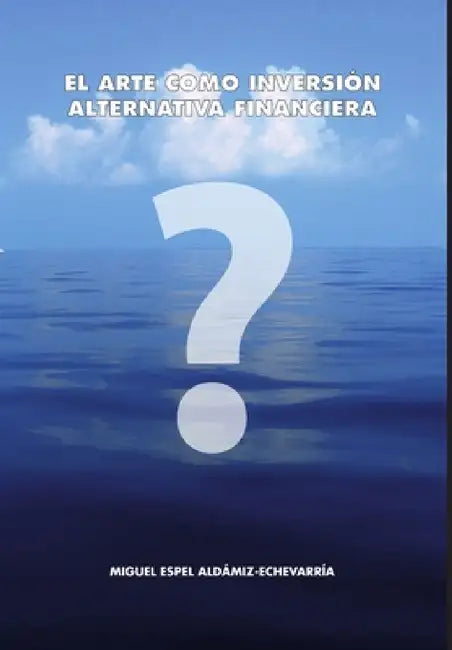El arte como inversión. Alternativa financiera by Miguel Espel Aldámiz-Echevarría