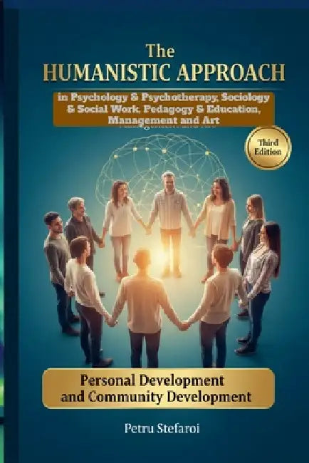 The HUMANISTIC APPROACH in Psychology & Psychotherapy, Sociology & Social Work, Pedagogy & Education, Management and Art: Personal Development and Com by Petru Stefaroi