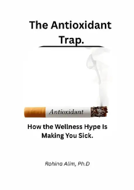 The Antioxidant Trap.: How the Wellness Hype Is Making You Sick. by Rohina Alim