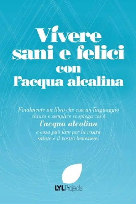 Vivere sani e felici con l'acqua alcalina by The Lyl Projects Team