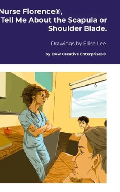 Nurse Florence(R), Tell Me About the Scapula or Shoulder Blade. by Michael Dow, Ellise Lee