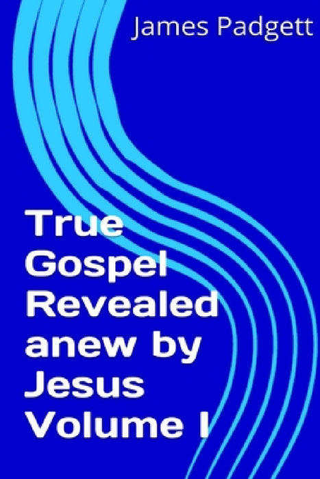 True Gospel Revealed anew by Jesus Vol I by James E. Padgett