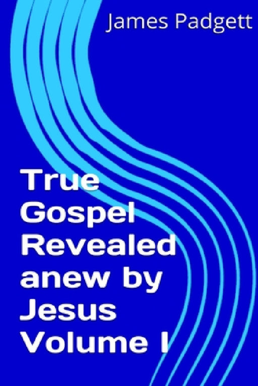 True Gospel Revealed anew by Jesus Vol I by James E. Padgett