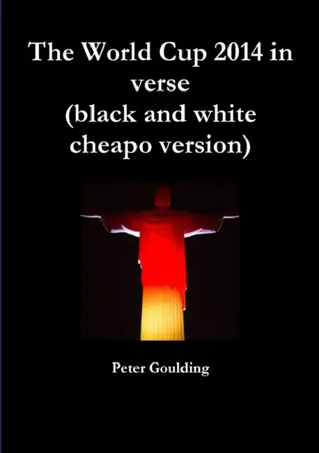 The World Cup 2014 in verse (black and white cheapo version) by Peter Goulding