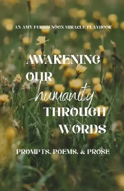 Awakening Our Humanity: Prompts, Poems, & Prose: An Amy Ferris Noon Miracle Playbook by Amy Ferris, Jane Sibbett, Ruby Fink