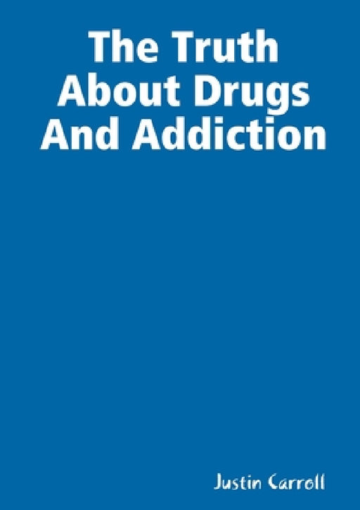 The Truth About Drugs And Addiction by Justin Carroll